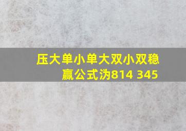 压大单小单大双小双稳赢公式沩814 345